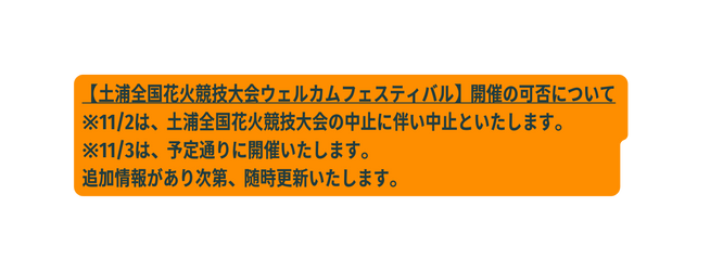 土浦全国花火競技大会ウェルカムフェスティバル 開催の可否について 11 2は 土浦全国花火競技大会の中止に伴い中止といたします 11 3は 予定通りに開催いたします 追加情報があり次第 随時更新いたします