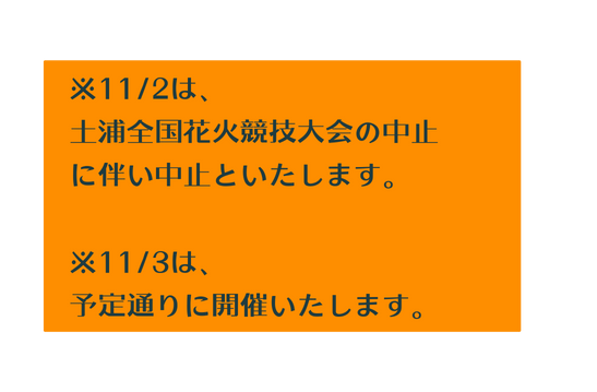 11 2は 土浦全国花火競技大会の中止 に伴い中止といたします 11 3は 予定通りに開催いたします