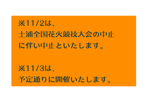 11 2は 土浦全国花火競技大会の中止 に伴い中止といたします 11 3は 予定通りに開催いたします